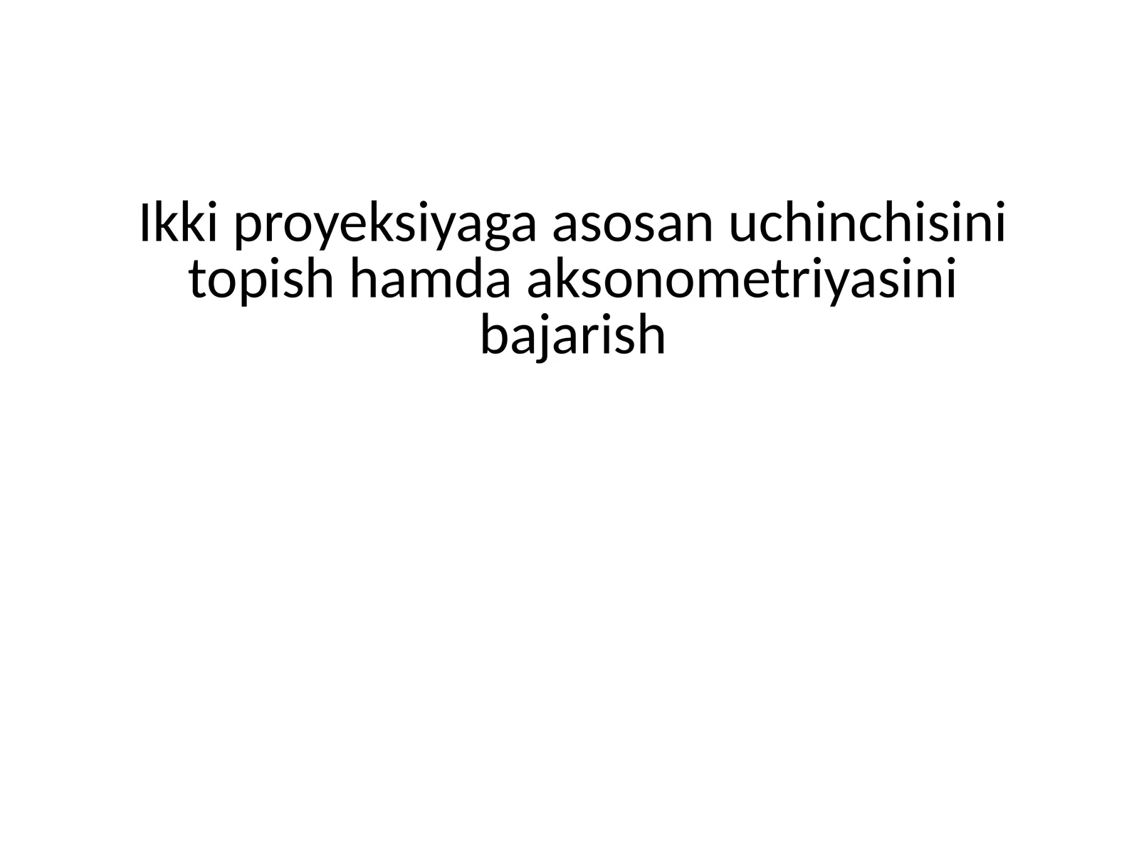 Ikki proyeksiyaga asosan uchinchisini topish hamda aksonometriyasini bajarish