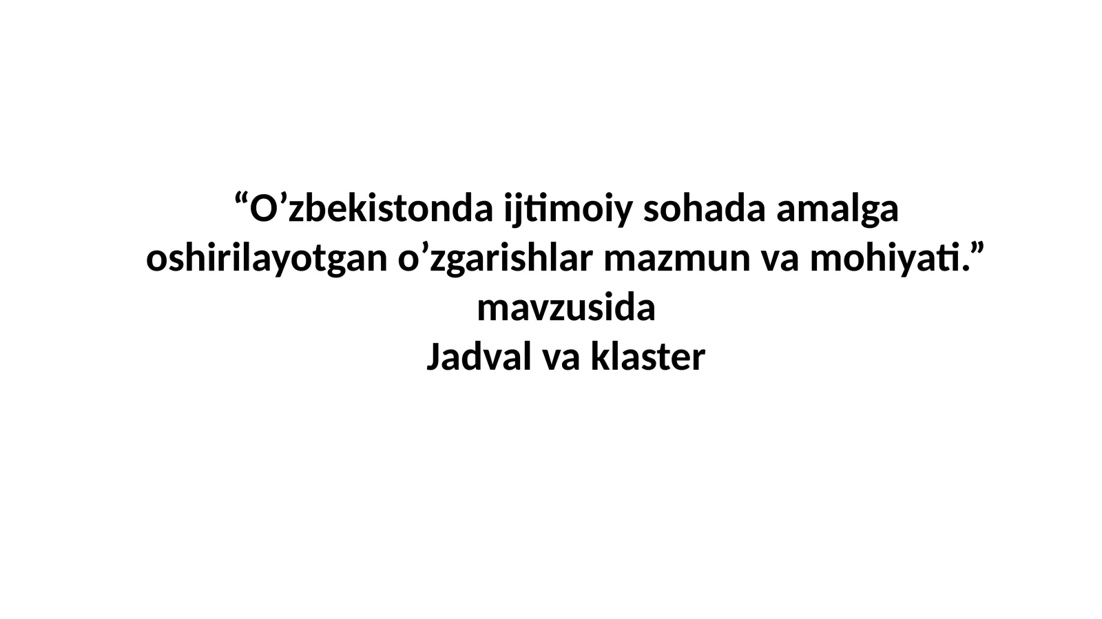“O’zbekistonda ijtimoiy sohada amalga oshirilayotgan o’zgarishlar mazmun va mohiyati.” mavzusida Jadval va klaster